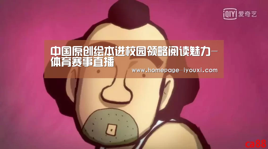 中国原创绘本进校园领略阅读魅力-体育赛事直播(图1) 体育赛事直播
