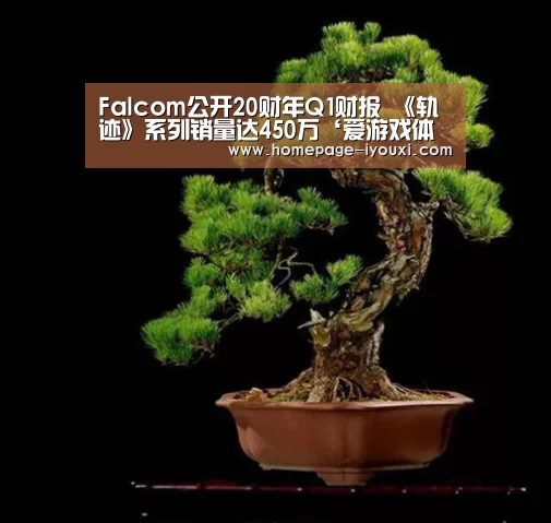 Falcom公开20财年Q1财报 《轨迹》系列销量达450万‘爱游戏体育直播’